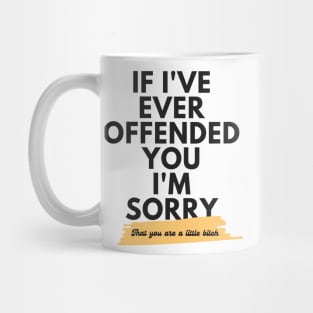 If I've Ever Offended You I'm Sorry That You're a Little Bitch Mug